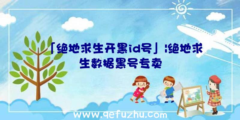 「绝地求生开黑id号」|绝地求生数据黑号专卖
